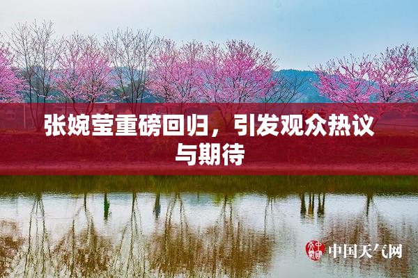 张婉莹重磅回归，引发观众热议与期待