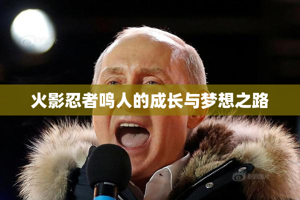 火影忍者鸣人的成长与梦想之路