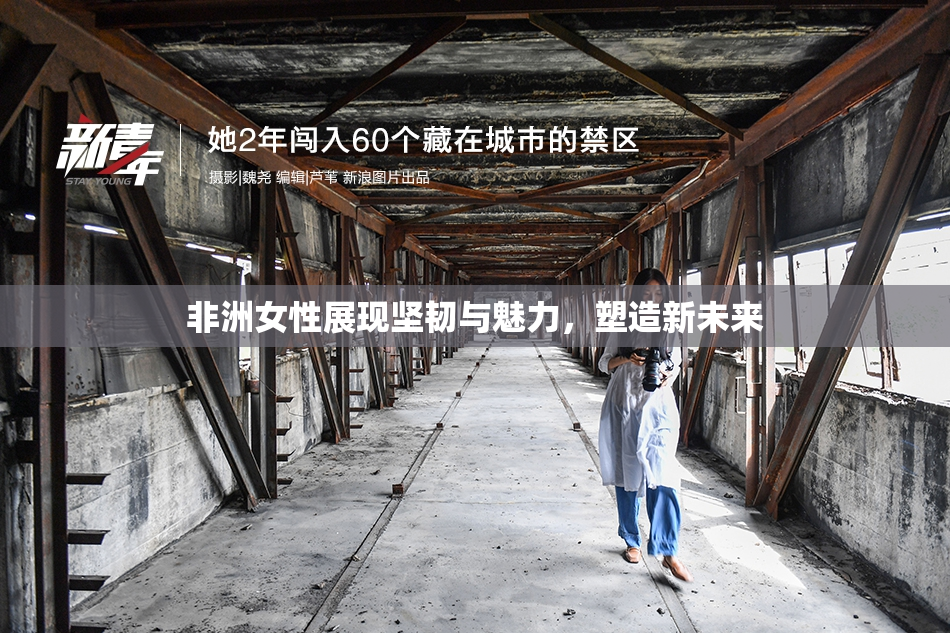 非洲女性展现坚韧与魅力，塑造新未来
