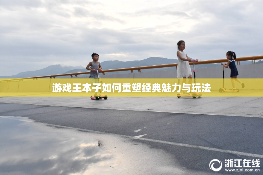 游戏王本子如何重塑经典魅力与玩法