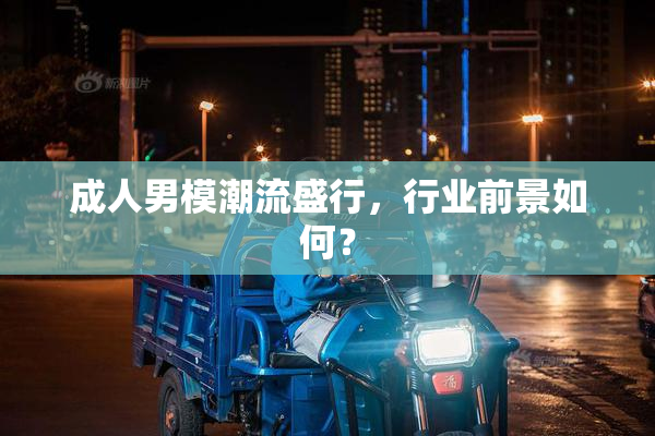 成人男模潮流盛行，行业前景如何？