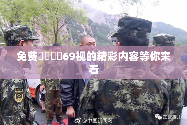 免费❌‌❌‌69视的精彩内容等你来看