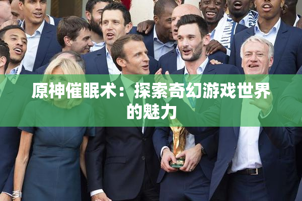 原神催眠术：探索奇幻游戏世界的魅力