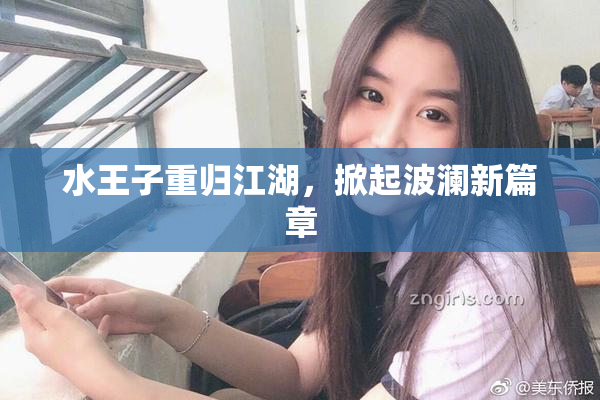 水王子重归江湖，掀起波澜新篇章
