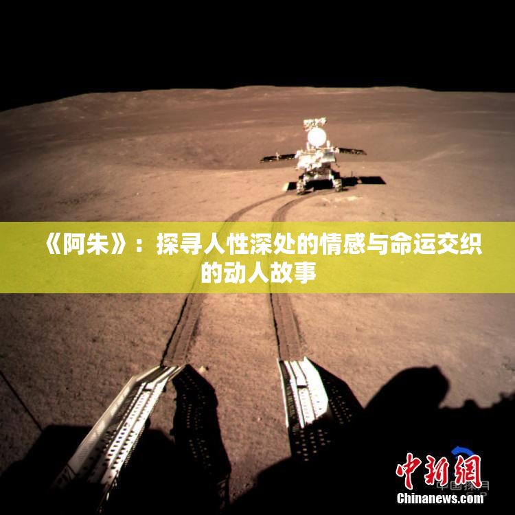 《阿朱》：探寻人性深处的情感与命运交织的动人故事