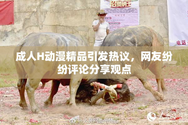 成人H动漫精品引发热议，网友纷纷评论分享观点