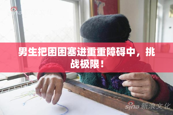 男生把困困塞进重重障碍中，挑战极限！