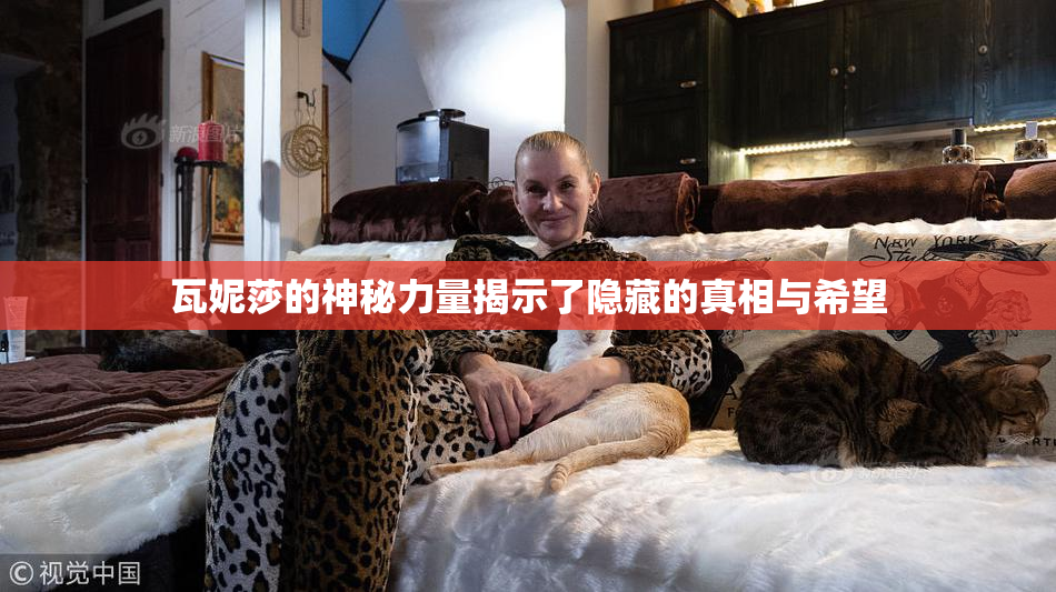 瓦妮莎的神秘力量揭示了隐藏的真相与希望