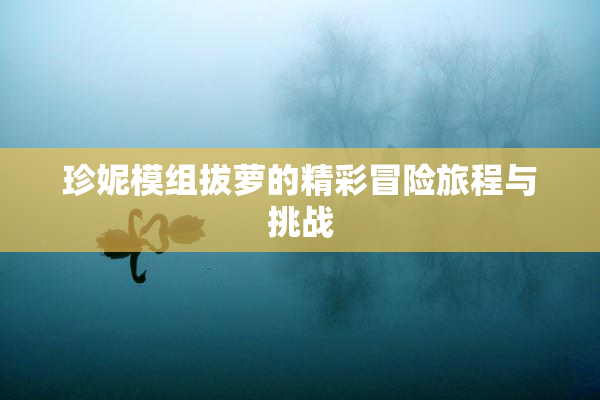 珍妮模组拔萝的精彩冒险旅程与挑战