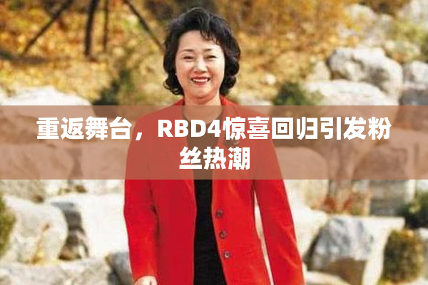 重返舞台，RBD4惊喜回归引发粉丝热潮