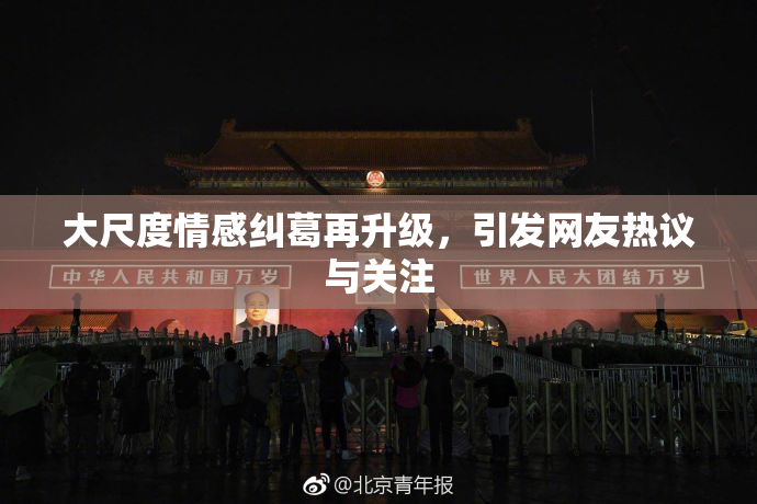 大尺度情感纠葛再升级，引发网友热议与关注