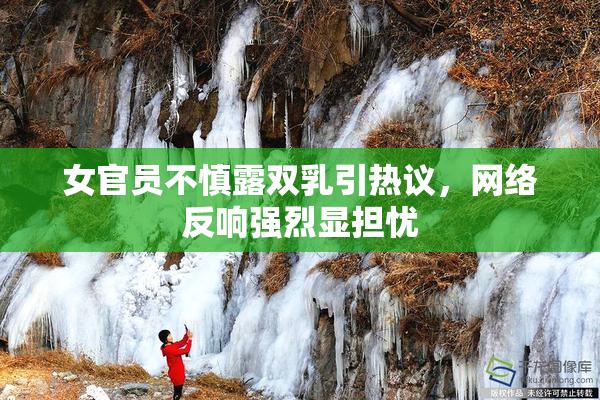 女官员不慎露双乳引热议，网络反响强烈显担忧
