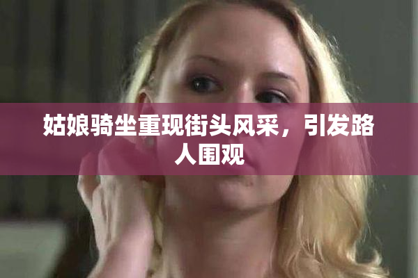 姑娘骑坐重现街头风采，引发路人围观