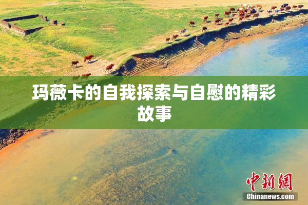 玛薇卡的自我探索与自慰的精彩故事