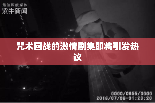 咒术回战的激情剧集即将引发热议