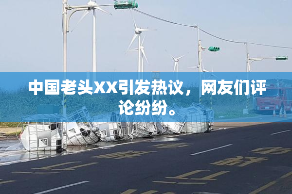 中国老头XX引发热议，网友们评论纷纷。