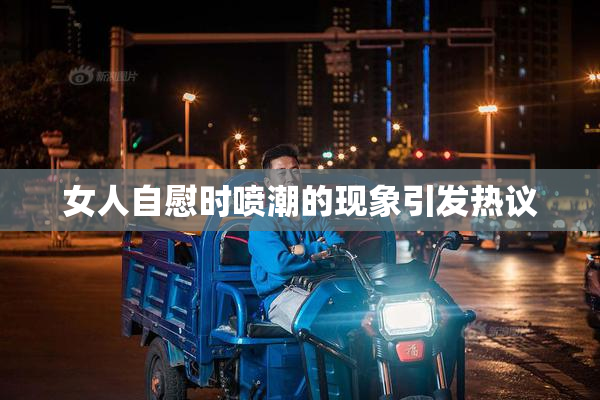 女人自慰时喷潮的现象引发热议