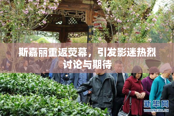 斯嘉丽重返荧幕，引发影迷热烈讨论与期待