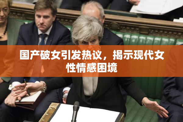 国产破女引发热议，揭示现代女性情感困境