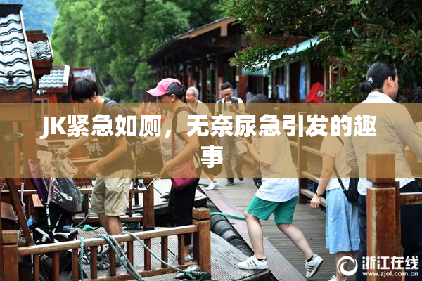 JK紧急如厕，无奈尿急引发的趣事