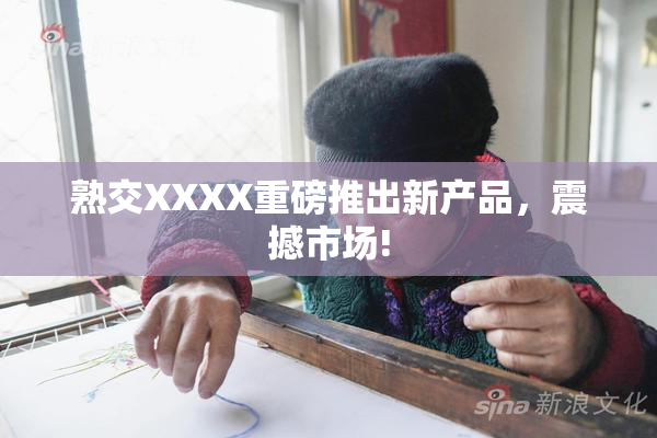 熟交XXXX重磅推出新产品，震撼市场!