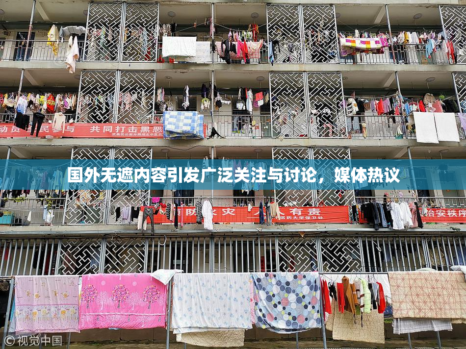 国外无遮内容引发广泛关注与讨论，媒体热议