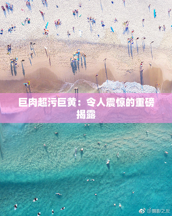 巨肉超污巨黄：令人震惊的重磅揭露