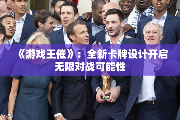 《游戏王催》：全新卡牌设计开启无限对战可能性