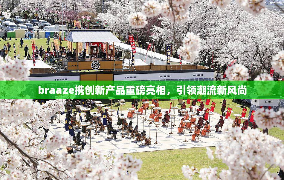 braaze携创新产品重磅亮相，引领潮流新风尚
