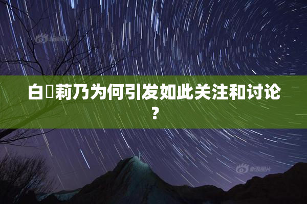 白咲莉乃为何引发如此关注和讨论？