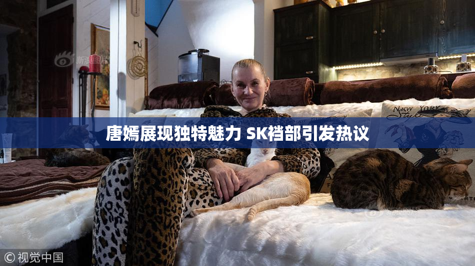 唐嫣展现独特魅力 SK裆部引发热议