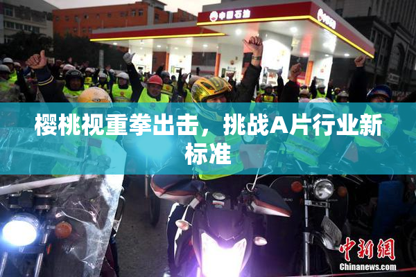 樱桃视重拳出击，挑战A片行业新标准