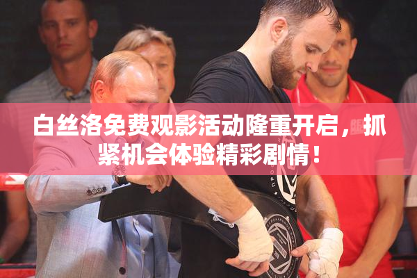 白丝洛免费观影活动隆重开启，抓紧机会体验精彩剧情！