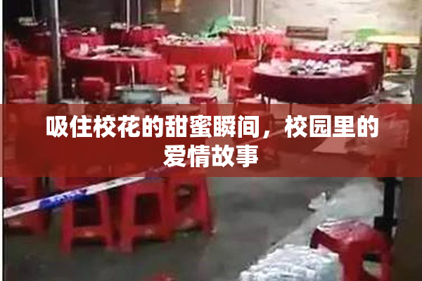 吸住校花的甜蜜瞬间，校园里的爱情故事