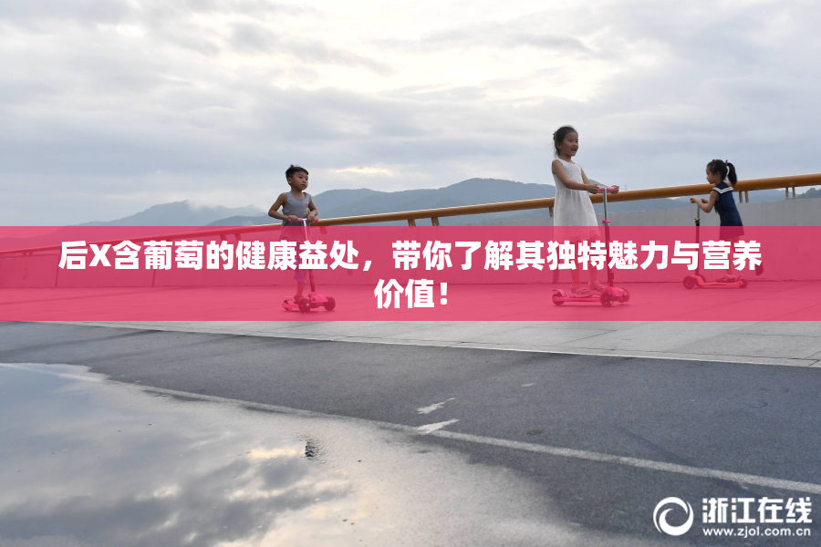 后X含葡萄的健康益处，带你了解其独特魅力与营养价值！