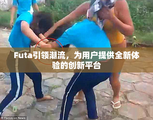 Futa引领潮流，为用户提供全新体验的创新平台