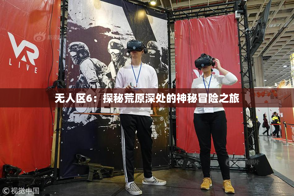 无人区6：探秘荒原深处的神秘冒险之旅