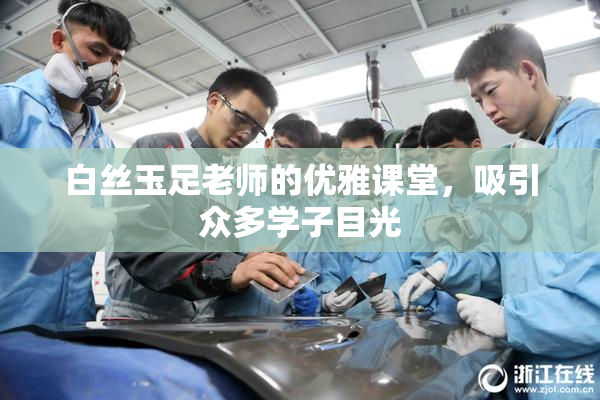 白丝玉足老师的优雅课堂，吸引众多学子目光