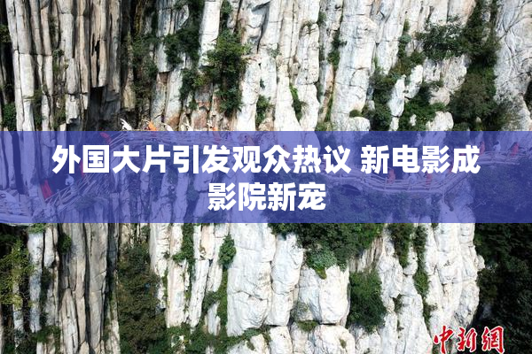 外国大片引发观众热议 新电影成影院新宠