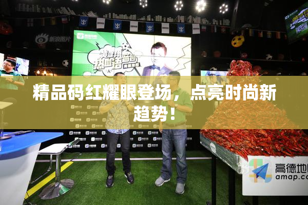 精品码红耀眼登场，点亮时尚新趋势！