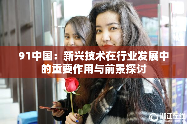 91中国：新兴技术在行业发展中的重要作用与前景探讨
