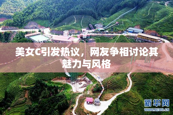 美女C引发热议，网友争相讨论其魅力与风格