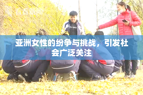 亚洲女性的纷争与挑战，引发社会广泛关注