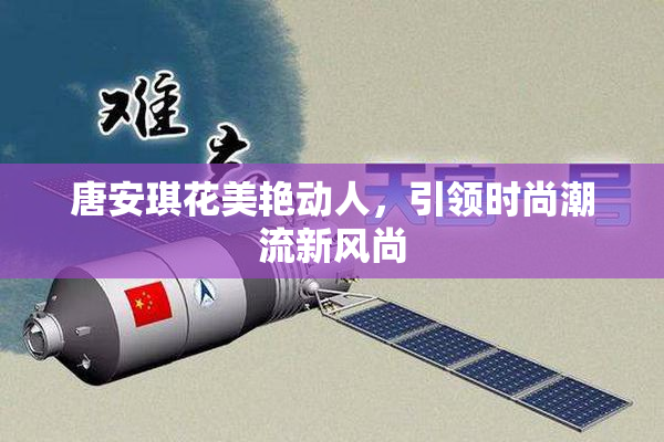 唐安琪花美艳动人，引领时尚潮流新风尚