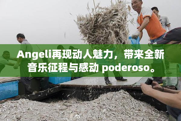 Angeli再现动人魅力，带来全新音乐征程与感动 poderoso。