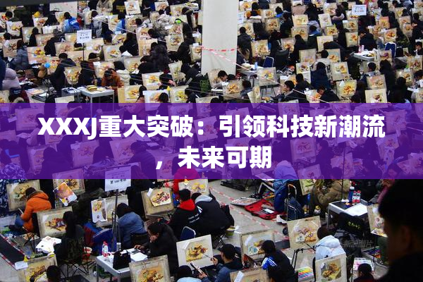 XXXJ重大突破：引领科技新潮流，未来可期