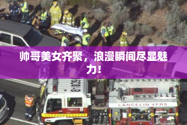帅哥美女齐聚，浪漫瞬间尽显魅力！