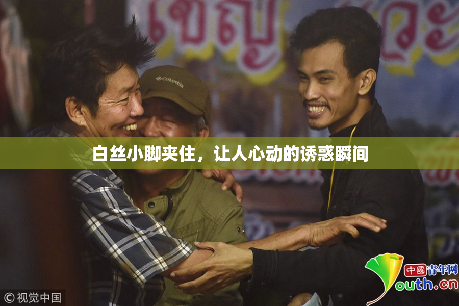白丝小脚夹住，让人心动的诱惑瞬间