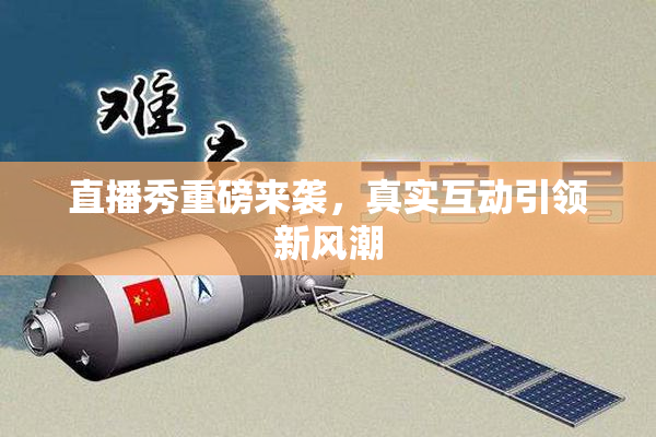 直播秀重磅来袭，真实互动引领新风潮
