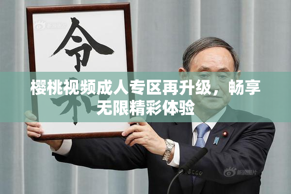 樱桃视频成人专区再升级，畅享无限精彩体验
